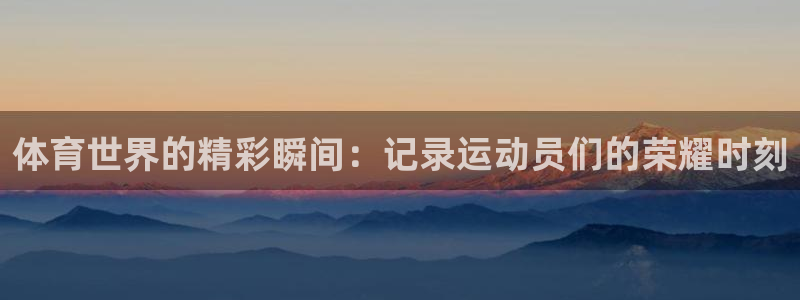 3377体育官网下载平台假的吗是真的吗吗:体育世界的精彩瞬间