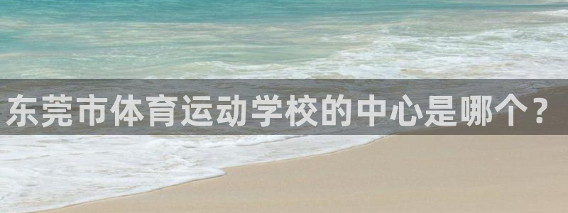 3377体育官网下载平台注册要钱吗:东莞市体育运动学校的中心