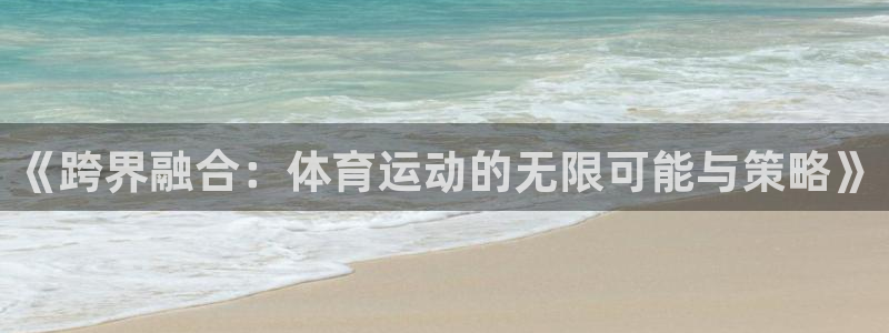 3377体育官方正版app科技:《跨界融合:体育运动的无限可