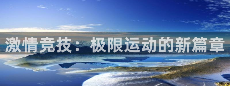 注册3377体育官方正版app:激情竞技:极限运动的新篇章